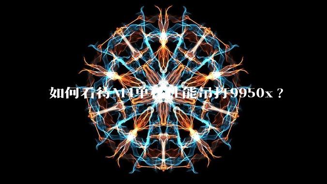 如何看待M4单核性能吊打9950x?